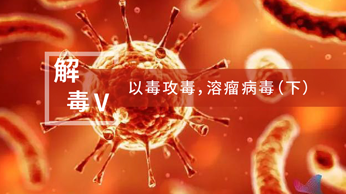 【解“毒”V】以毒攻毒，溶瘤病毒（下）